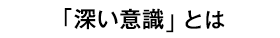 「深い意識」とは